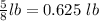 \frac{5}{8}lb=0.625\ lb