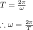 T= \frac{2\pi}{\omega}  \\  \\ \therefore \omega= \frac{2\pi}{T}