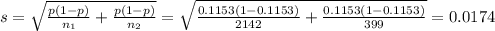 s=\sqrt{\frac{p(1-p)}{n_1}+\frac{p(1-p)}{n_2}} =\sqrt{\frac{0.1153(1-0.1153)}{2142}+\frac{0.1153(1-0.1153)}{399}} =0.0174