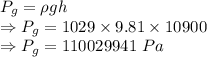 P_g=\rho gh\\\Rightarrow P_g=1029\times 9.81\times 10900\\\Rightarrow P_g=110029941\ Pa