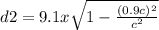 d2 = 9.1 x \sqrt{1 - \frac{(0.9c)^{2} }{c^{2} } }