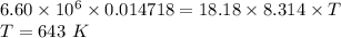 6.60\times 10^{6} \times 0.014718=18.18\times 8.314 \times T\\T=643\ K