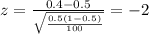 z=\frac{0.4 -0.5}{\sqrt{\frac{0.5(1-0.5)}{100}}}=-2