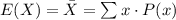 E(X)=\bar X=\sum x\cdot P(x)