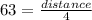 63=  \frac{distance}{4}