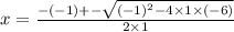 x =  \frac{ - ( - 1) +  -  \sqrt{ {( - 1)}^{2} - 4 \times 1 \times ( - 6) } }{2 \times 1}