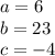 a=6\\b=23\\c=-4