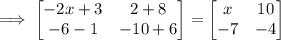 \implies \begin{bmatrix}-2x+3 &2+8 \\ -6-1 & -10+6\end{bmatrix}=\begin{bmatrix}x & 10 \\ -7 & -4\end{bmatrix}