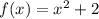 f(x) = x^{2} +2