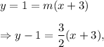 y=1=m(x+3)\\\\\Rightarrow y-1=\dfrac{3}{2}(x+3),
