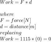 Work=F*d\\\\where\\F= force [N]\\d=distance [m]\\replacing\\Work=1115*(0) = 0