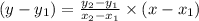 (y-y_{1})=\frac{y_{2}-y_{1} }{x_{2}-x_{1} }\times (x-x_{1})