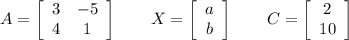 A=\left[\begin{array}{cc}3&-5\\4&1\end{array}\right]\qquad X=\left[\begin{array}{c}a\\b\end{array}\right]\qquad C=\left[\begin{array}{c}2\\10\end{array}\right]