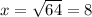 x=\sqrt{64}=8