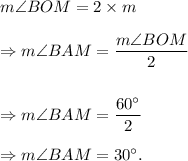 m\angle BOM=2\times m\angleBAM\\\\\Rightarrow m\angle BAM=\dfrac{m\angle BOM}{2}\\\\\\\Rightarrow m\angle BAM=\dfrac{60^\circ}{2}\\\\\Rightarrow m\angle BAM=30^\circ.