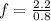 f = \frac{2.2}{0.8}