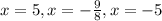 x=5,x=-\frac{9}{8} ,x=-5