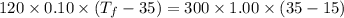 120\times0.10\times(T_{f}-35)=300\times1.00\times(35-15)