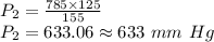 P_2=\frac{785\times 125}{155}\\P_2=633.06\approx 633\ mm\ Hg