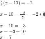 \frac{2}{3}(x-10)=-2\\\\x-10=\frac{-2}{\frac{2}{3} }=-2*\frac{\\3}{2}\\\\x-10=-3\\x=-3+10\\x=7