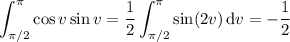 \displaystyle\int_{\pi/2}^\pi\cos v\sin v=\frac12\int_{\pi/2}^\pi\sin(2v)\,\mathrm dv=-\frac12