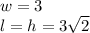 w=3\\l=h=3\sqrt{2}