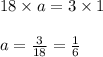 18 \times a = 3 \times 1\\\\a = \frac{3}{18} = \frac{1}{6}