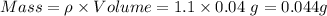 Mass={\rho}\times Volume=1.1\times 0.04\ g=0.044 g