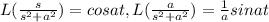 L(\frac{s}{s^2+a^2})=cosat, L(\frac{a}{s^2+a^2})=\frac{1}{a}sinat