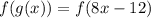 f(g(x))= f(8x-12)