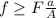 f \geq F\frac{a}{A}