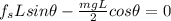 f_{s} L sin\theta -\frac{mgL}{2}cos\theta = 0