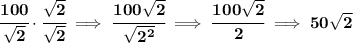 \bf \cfrac{100}{\sqrt{2}}\cdot \cfrac{\sqrt{2}}{\sqrt{2}}\implies \cfrac{100\sqrt{2}}{\sqrt{2^2}}\implies \cfrac{100\sqrt{2}}{2}\implies 50\sqrt{2}