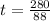 t = \frac{280}{88}