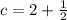 \[c=2+\frac{1}{2}\]