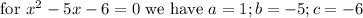 \text{ for } x^2 - 5x - 6 = 0 \text{ we have } a = 1 ; b = -5 ; c = -6