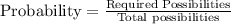 \text{Probability}=\frac{\text{Required Possibilities}}{\text{Total possibilities}}