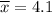 \overline{x}=4.1