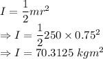 I=\dfrac{1}{2}mr^2\\\Rightarrow I=\dfrac{1}{2}250\times 0.75^2\\\Rightarrow I=70.3125\ kgm^2