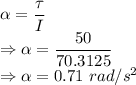\alpha=\dfrac{\tau}{I}\\\Rightarrow \alpha=\dfrac{50}{70.3125}\\\Rightarrow \alpha=0.71\ rad/s^2