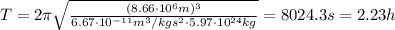 T = 2\pi \sqrt \frac{(8.66\cdot 10^{6}m)^{3}}{6.67\cdot 10^{-11}m^{3}/kgs^{2}\cdot 5.97\cdot 10^{24}kg} = 8024.3s = 2.23h