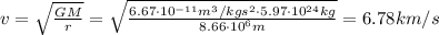 v = \sqrt \frac{GM}{r} = \sqrt \frac{6.67\cdot 10^{-11}m^{3}/kgs^{2} \cdot 5.97\cdot 10^{24}kg}{8.66 \cdot 10^{6}m} = 6.78km/s