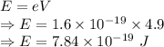 E=eV\\\Rightarrow E=1.6\times 10^{-19}\times 4.9\\\Rightarrow E=7.84\times 10^{-19}\ J