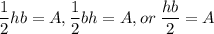 \displaystyle \frac{1}{2}hb = A, \frac{1}{2}bh = A, or\: \frac{hb}{2} = A