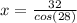 x=\frac{32}{cos(28)}