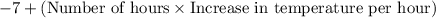 -7 + (\text{Number of hours} \times \text {Increase in temperature per hour)}}