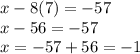 x-8(7)=-57\\x-56=-57\\x=-57+56=-1