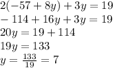 2(-57+8y)+3y=19\\-114+16y+3y=19\\20y=19+114\\19y=133\\y=\frac{133}{19}=7
