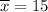 \overline{x}=15