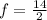 f=\frac{14}{2}